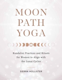 Moon Path Yoga: Kundalini Practices and Rituals for Women to Align with the Lunar Cycles