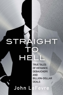 Image for Straight to hell  : true tales of deviance, debauchery and billion-dollar deals