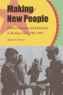 Image for Making new people  : politics, cinema, and liberation in Burkina Faso, 1983-1987
