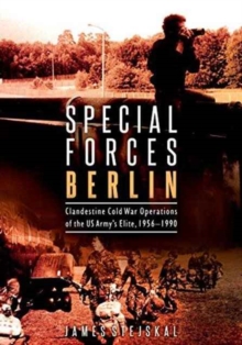 Special Forces Berlin: Clandestine Cold War Operations of the Us Army’s Elite, 1956–1990