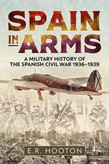 Spain in Arms: A Military History of the Spanish Civil War 1936-1939