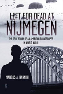 Left for Dead at Nijmegen: The True Story of an American Paratrooper in World War II