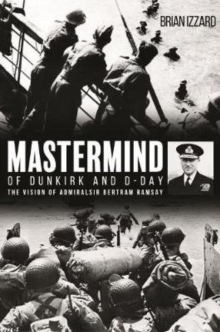 Mastermind of Dunkirk and D-Day: The Vision of Admiral Sir Bertram Ramsay