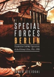 Special Forces Berlin: Clandestine Cold War Operations of the Us Army’s Elite, 1956–1990