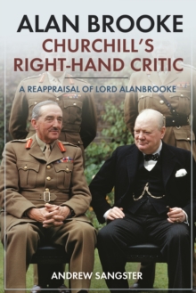 Alan Brooke: Churchill’s Right-Hand Critic: A Reappraisal of Lord Alanbrooke