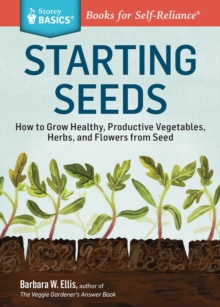 Starting Seeds: How to Grow Healthy, Productive Vegetables, Herbs, and Flowers from Seed. A Storey BASICS® Title