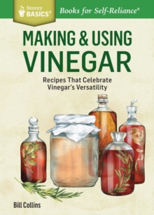 Making & Using Vinegar: Recipes That Celebrate Vinegar’s Versatility. A Storey BASICS® Title