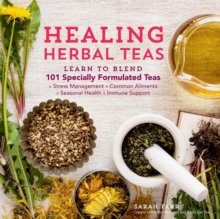 Healing Herbal Teas: Learn to Blend 101 Specially Formulated Teas for Stress Management, Common Ailments, Seasonal Health, and Immune Support