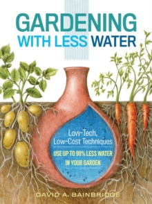 Gardening with Less Water: Low-Tech, Low-Cost Techniques; Use up to 90% Less Water in Your Garden