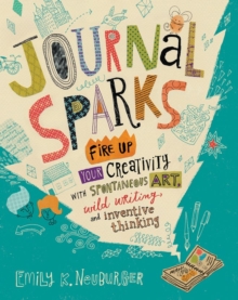 Journal Sparks: Fire Up Your Creativity with Spontaneous Art, Wild Writing, and Inventive Thinking