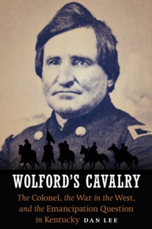 Image for Wolford's Cavalry: The Colonel, the War in the West, and the Emancipation Question in Kentucky