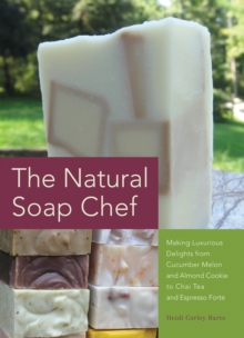 Image for The Natural Soap Chef: Making Luxurious Delights from Cucumber Melon and Almond Cookie to Chai Tea and Espresso Forte