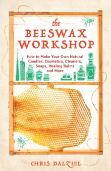 Image for Beeswax Workshop: How to Make Your Own Natural Candles, Cosmetics, Cleaners, Soaps, Healing Balms and More