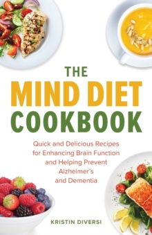 The Mind Diet Cookbook: Quick and Delicious Recipes for Enhancing Brain Function and Helping Prevent Alzheimer’s and Dementia