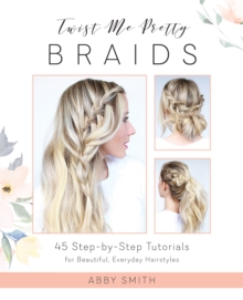 Image for Twist Me Pretty Braids : 45 Step-by-Step Tutorials for Beautiful, Everyday Hairstyles