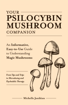 Your Psilocybin Mushroom Companion: An Informative, Easy-to-Use Guide to Understanding Magic Mushrooms — From Tips and Trips to Microdosing and Psychedelic Therapy