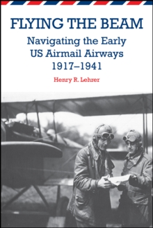 Image for Flying the beam: navigating the early US airmail airways, 1917-1941