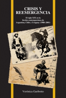 Image for Crisis y reemergencia: el siglo XIX en la ficciâon contemporâanea de Argentina, Chile y Uruguay (1980-2001)