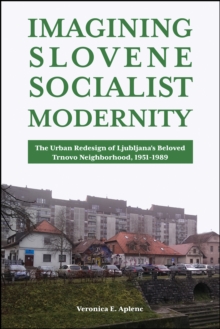 Image for Imagining Slovene Socialist Modernity: The Urban Redesign of Ljubljana's Beloved Trnovo Neighborhood, 1951-1989
