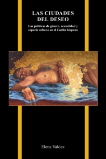 Image for Las Ciudades Del Deseo: Las Politicas De Genero, Sexualidad Y Espacio Urbano En El Caribe Hispano