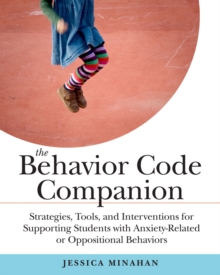 The Behavior Code Companion: Strategies, Tools, and Interventions for Supporting Students with Anxiety-Related or Oppositional Behaviors