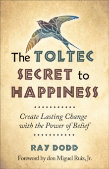 Image for Toltec Secret to Happiness: Create Lasting Change with the Power of Belief