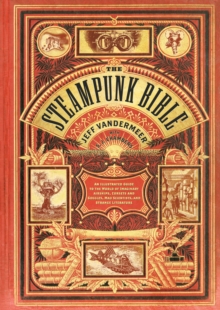 Image for The steampunk bible: an illustrated guide to the world of imaginary airships, corsets and goggles, mad scientists, and strange literature