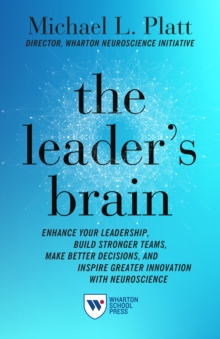 The Leader’s Brain: Enhance Your Leadership, Build Stronger Teams, Make Better Decisions, and Inspire Greater Innovation with Neuroscience