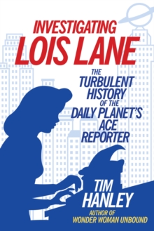 Investigating Lois Lane: The Turbulent History of the Daily Planet’s Ace Reporter