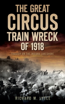 Image for The great circus train wreck of 1918: tragedy on the Indiana lakeshore