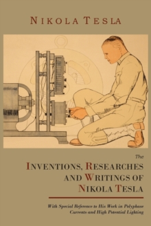 Image for The Inventions, Researches and Writings of Nikola Tesla, with Special Reference to His Work in Polyphase Currents and High Potential Lighting