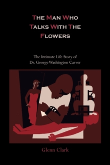 Image for The Man Who Talks with the Flowers-The Intimate Life Story of Dr. George Washington Carver