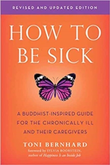 How to be Sick: A Buddhist-Inpsired Guide for the Chronically Ill and Their Caregivers