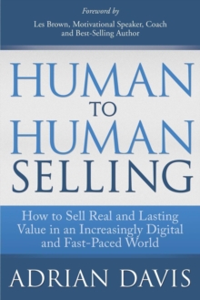 Image for Human to Human Selling: How to Sell Real and Lasting Value in an Increasingly Digital and Fast-Paced World
