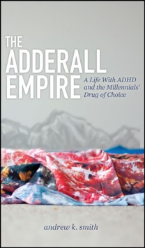 Image for The Adderall Empire: A Life With ADHD and the Millennials' Drug of Choice