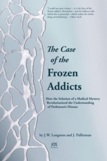 The Case of the Frozen Addicts: How the Solution of a Medical Mystery Revolutionized the Understanding of Parkinson’s Disease