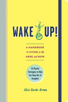 Image for Wake up!: a handbook to living in the here and now : 54 playful strategies to help you snap out of autopilot