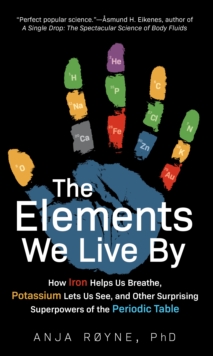 Elements We Live By - How Iron Helps Us Breathe, Potassium Lets Us See, and Other Surprising Superpowers of the Periodic Table