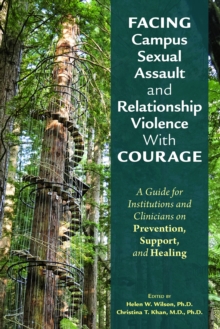 Image for Facing campus sexual assault and relationship violence with courage  : a guide for institutions and clinicians on prevention, support, and healing