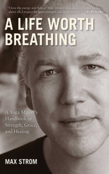 Image for A Life Worth Breathing : A Yoga Master's Handbook of Strength, Grace, and Healing