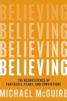 Image for Believing : The Neuroscience of Fantasies, Fears, and Convictions