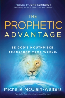 Prophetic Advantage: Be God’s Mouthpiece. Transform Your World.