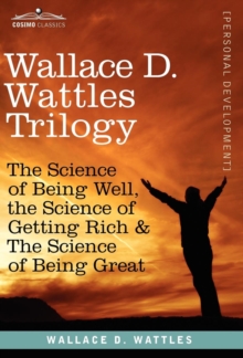 Image for Wallace D. Wattles Trilogy : The Science of Being Well, the Science of Getting Rich & the Science of Being Great