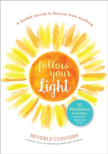 Follow Your Light: A Guided Journal to Recover from Anything; 52 Mindfulness Activities to Explore, Heal, and Grow