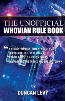 Image for The Unofficial Whovian Rule Book : A wibbly-wobbly, timey-wimey guide to avoid Daleks, Cybermen, & Weeping Angels and somewhat comprehend the Tardis and The Doctor