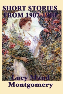 Image for The Short Stories of Lucy Maud Montgomery from 1907-1908