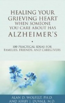 Image for Healing your grieving heart when someone you care about has Alzheimer's  : 100 practical ideas for families, friends, & caregivers
