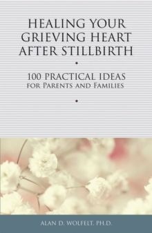 Image for Healing your grieving heart after stillbirth  : 100 practical ideas for parents & families