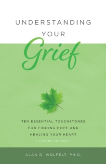 Image for Understanding your grief  : ten essential touchstones for finding hope and healing your heart