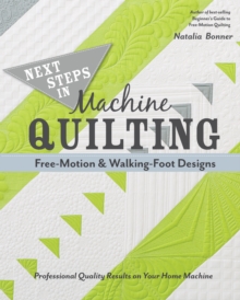 Next Steps in Machine Quilting – Free-Motion & Walking-Foot Designs: Professional Results on Your Home Machine